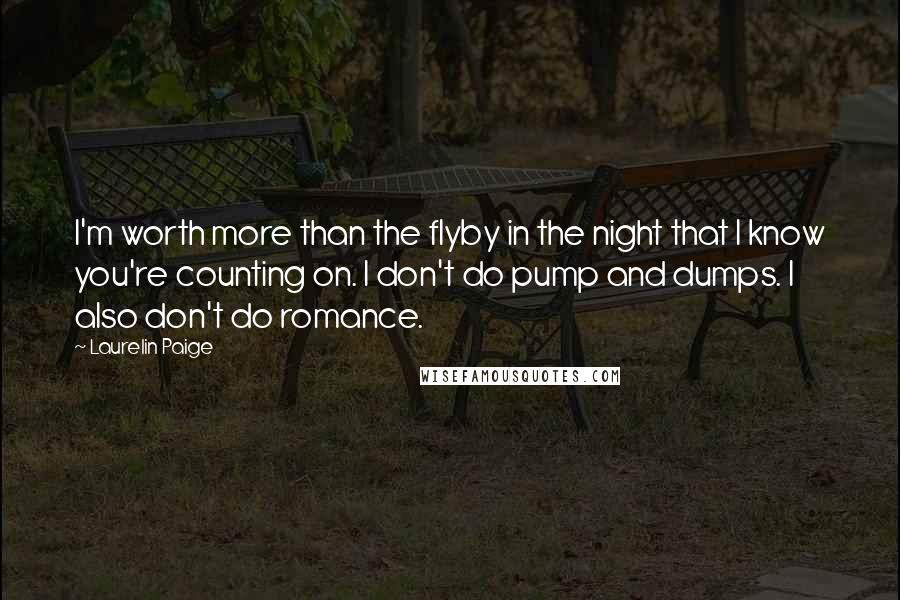 Laurelin Paige Quotes: I'm worth more than the flyby in the night that I know you're counting on. I don't do pump and dumps. I also don't do romance.