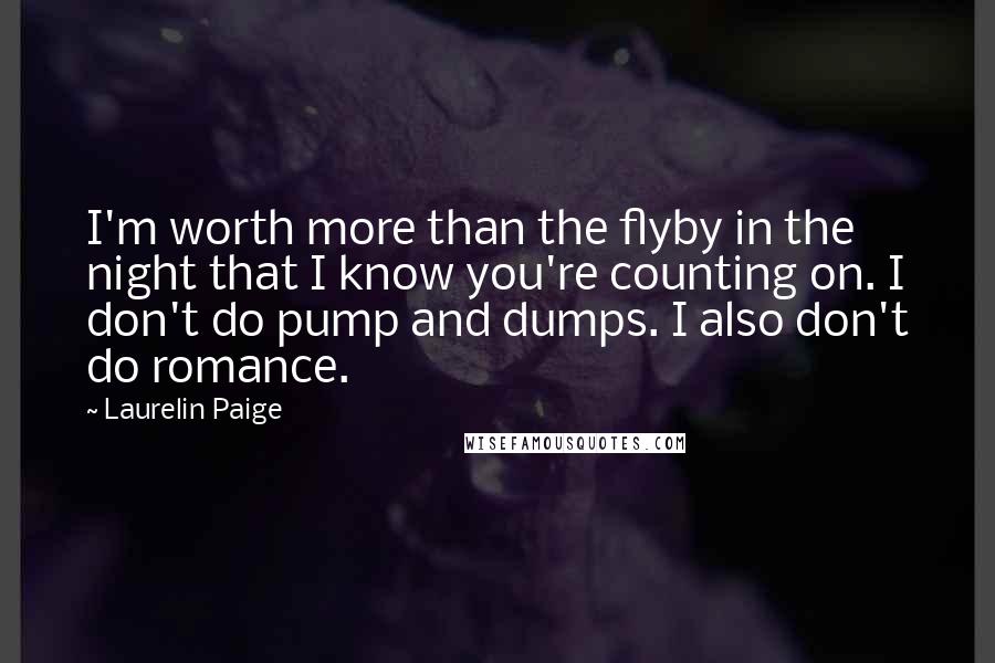 Laurelin Paige Quotes: I'm worth more than the flyby in the night that I know you're counting on. I don't do pump and dumps. I also don't do romance.