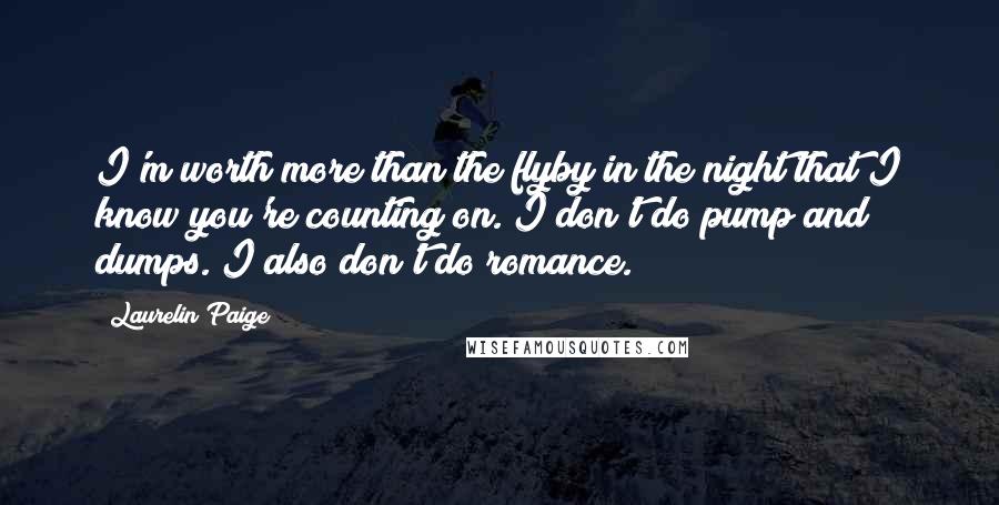 Laurelin Paige Quotes: I'm worth more than the flyby in the night that I know you're counting on. I don't do pump and dumps. I also don't do romance.