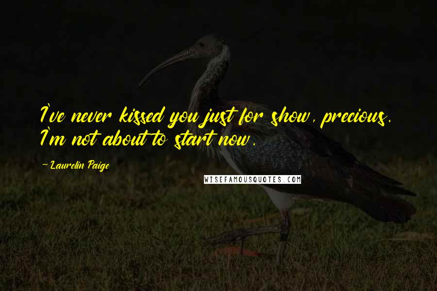 Laurelin Paige Quotes: I've never kissed you just for show, precious. I'm not about to start now.