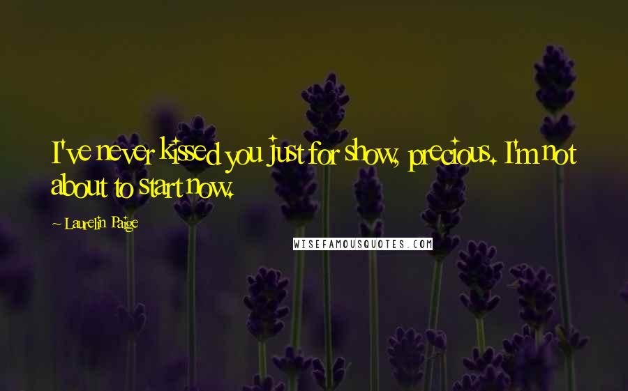 Laurelin Paige Quotes: I've never kissed you just for show, precious. I'm not about to start now.