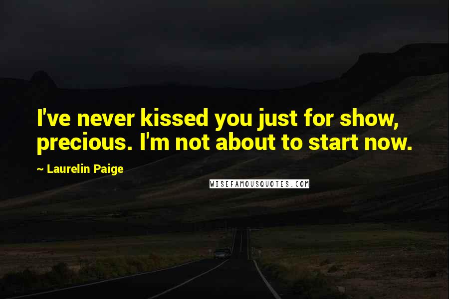 Laurelin Paige Quotes: I've never kissed you just for show, precious. I'm not about to start now.