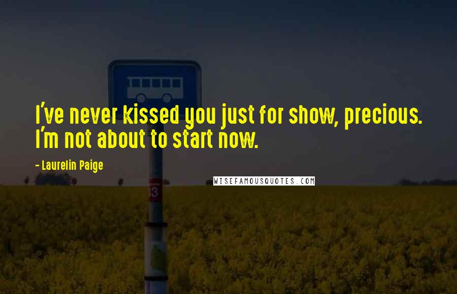 Laurelin Paige Quotes: I've never kissed you just for show, precious. I'm not about to start now.