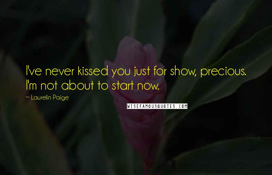 Laurelin Paige Quotes: I've never kissed you just for show, precious. I'm not about to start now.