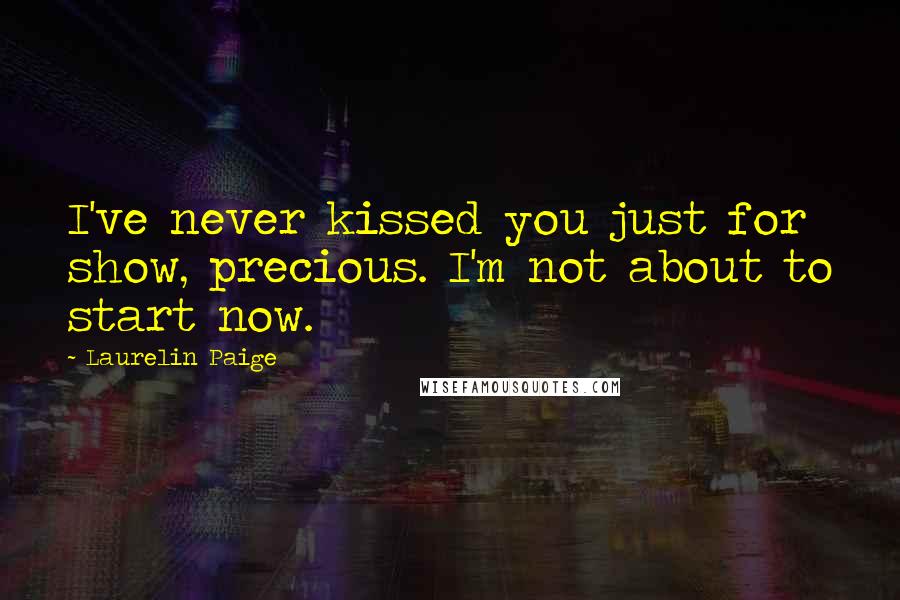 Laurelin Paige Quotes: I've never kissed you just for show, precious. I'm not about to start now.