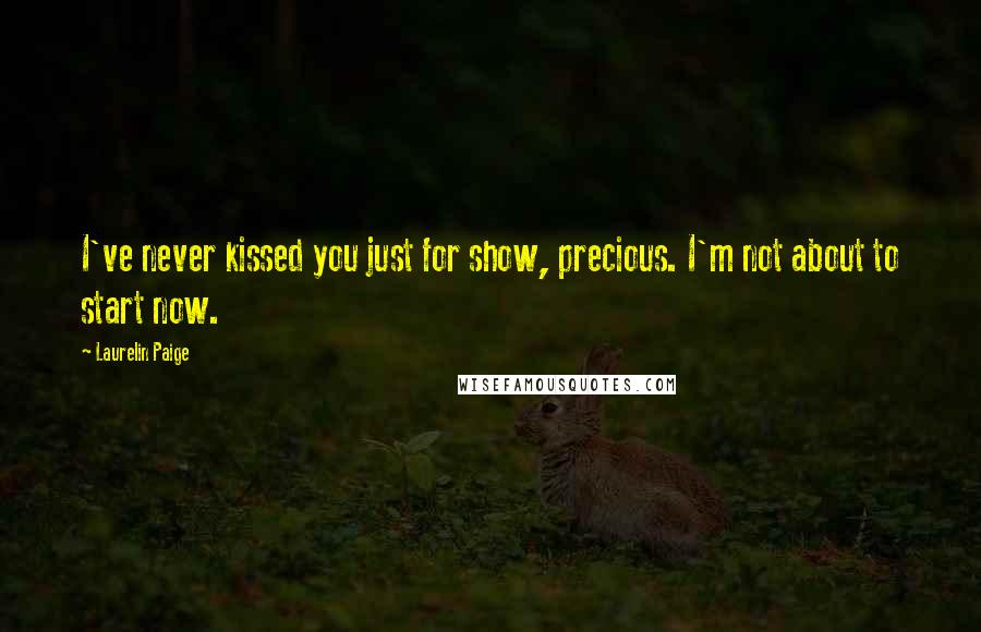 Laurelin Paige Quotes: I've never kissed you just for show, precious. I'm not about to start now.