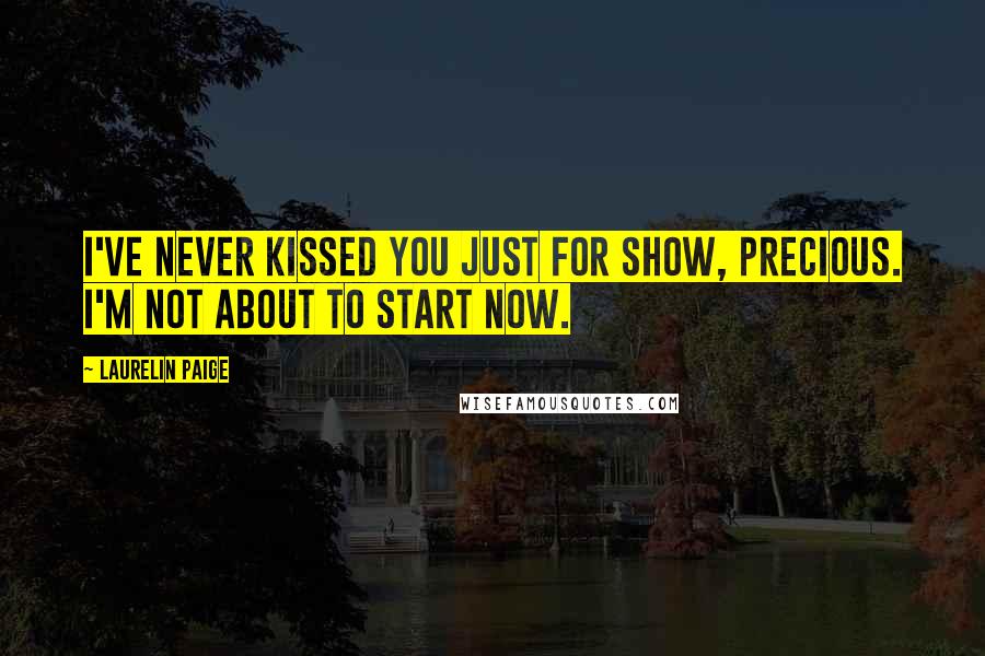 Laurelin Paige Quotes: I've never kissed you just for show, precious. I'm not about to start now.