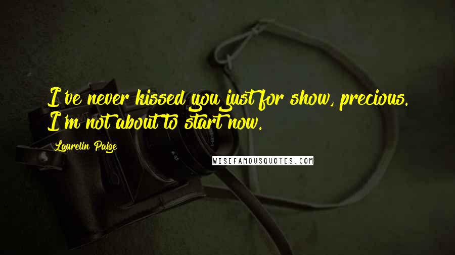 Laurelin Paige Quotes: I've never kissed you just for show, precious. I'm not about to start now.