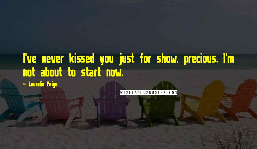 Laurelin Paige Quotes: I've never kissed you just for show, precious. I'm not about to start now.