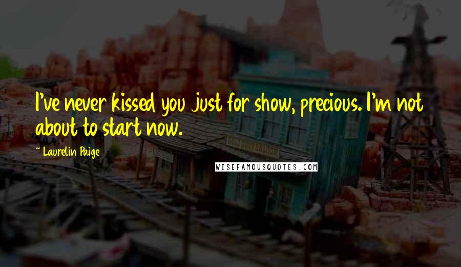 Laurelin Paige Quotes: I've never kissed you just for show, precious. I'm not about to start now.