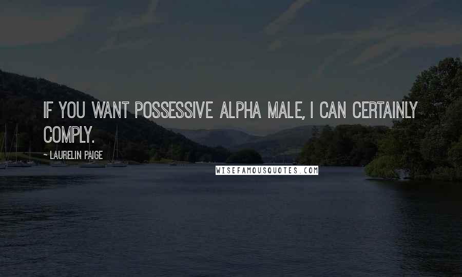 Laurelin Paige Quotes: If you want possessive alpha male, I can certainly comply.