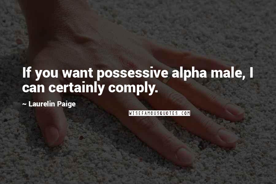 Laurelin Paige Quotes: If you want possessive alpha male, I can certainly comply.