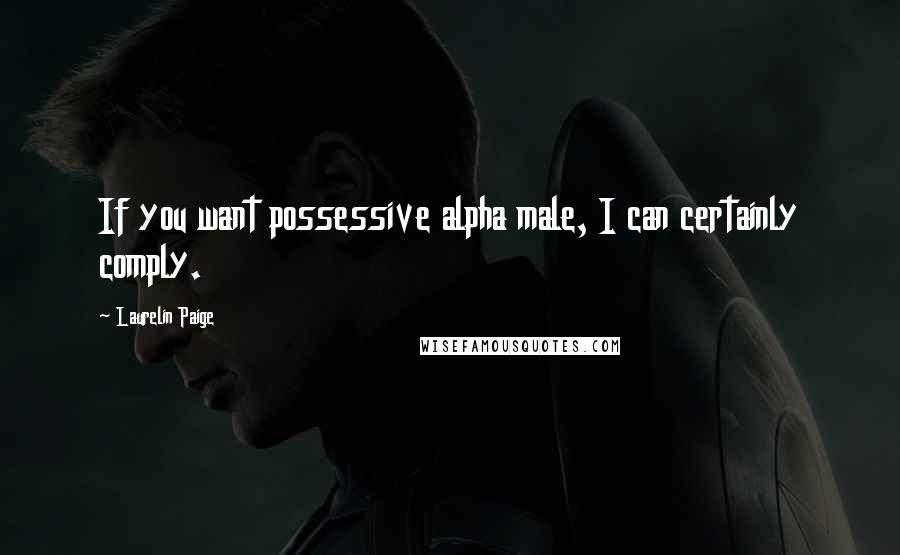 Laurelin Paige Quotes: If you want possessive alpha male, I can certainly comply.