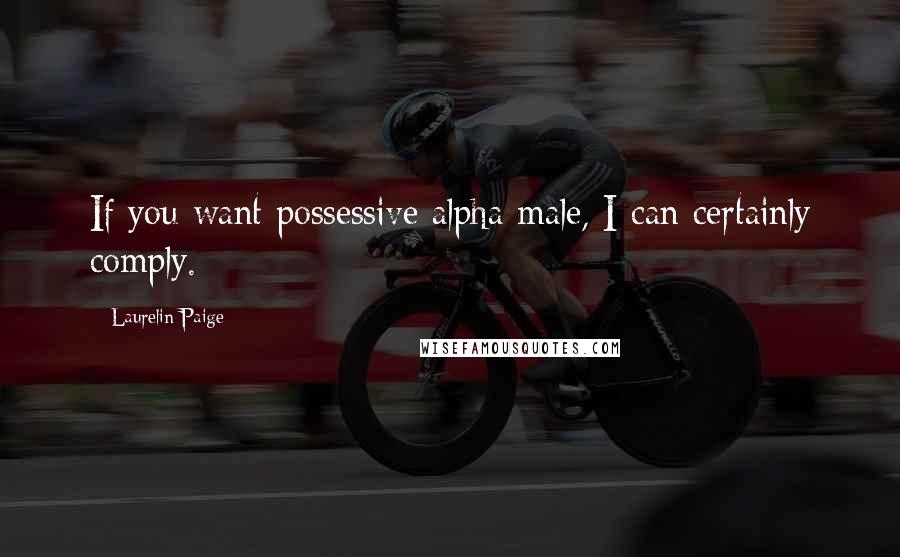 Laurelin Paige Quotes: If you want possessive alpha male, I can certainly comply.