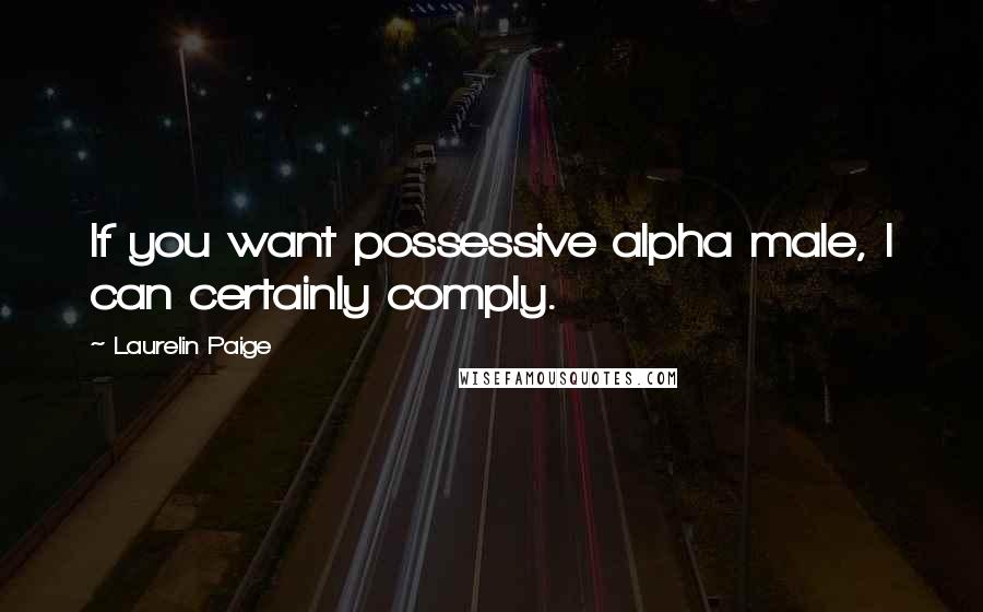 Laurelin Paige Quotes: If you want possessive alpha male, I can certainly comply.