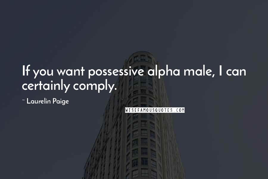 Laurelin Paige Quotes: If you want possessive alpha male, I can certainly comply.