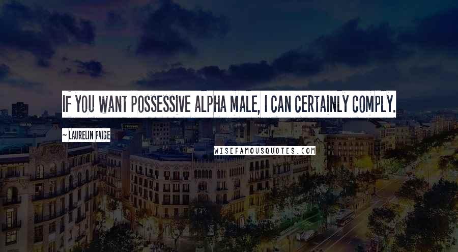 Laurelin Paige Quotes: If you want possessive alpha male, I can certainly comply.