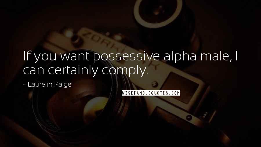 Laurelin Paige Quotes: If you want possessive alpha male, I can certainly comply.