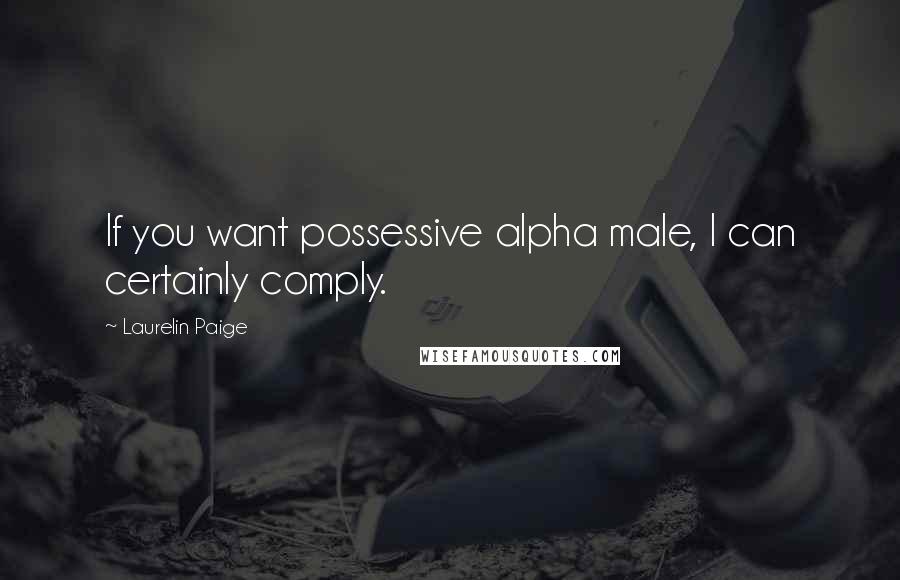 Laurelin Paige Quotes: If you want possessive alpha male, I can certainly comply.