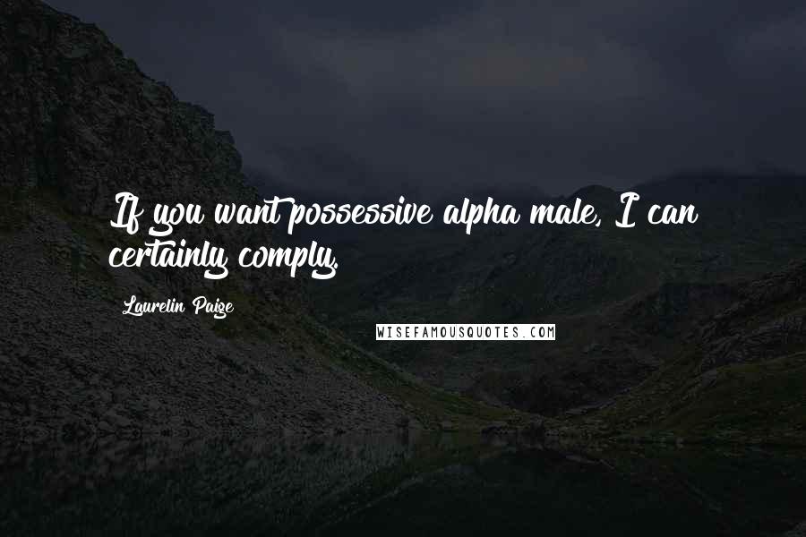 Laurelin Paige Quotes: If you want possessive alpha male, I can certainly comply.