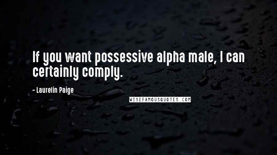 Laurelin Paige Quotes: If you want possessive alpha male, I can certainly comply.