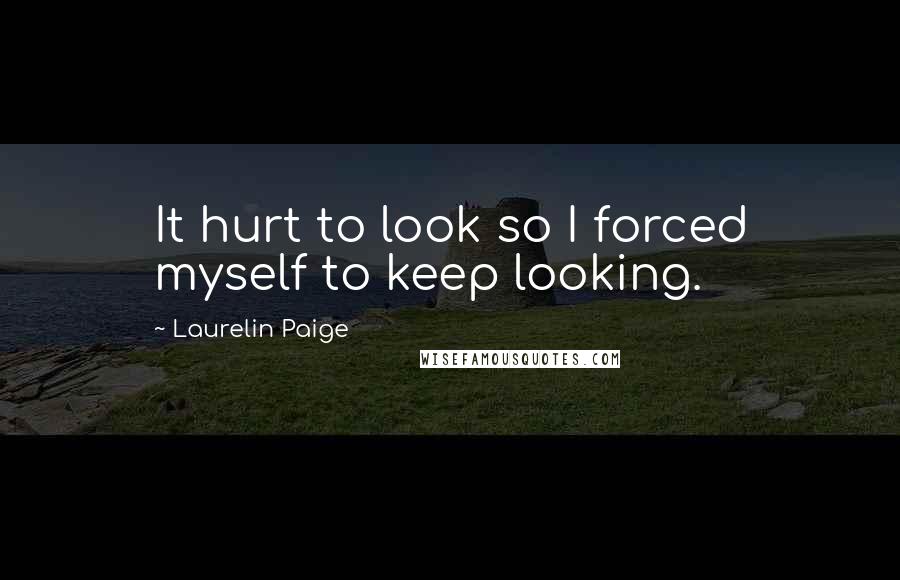 Laurelin Paige Quotes: It hurt to look so I forced myself to keep looking.