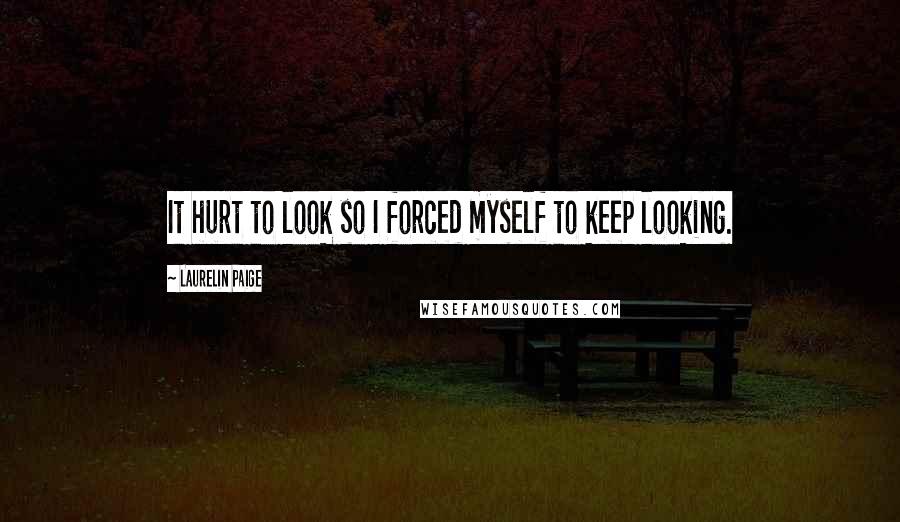 Laurelin Paige Quotes: It hurt to look so I forced myself to keep looking.