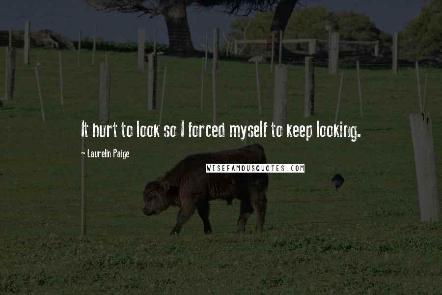 Laurelin Paige Quotes: It hurt to look so I forced myself to keep looking.