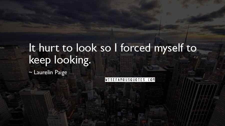 Laurelin Paige Quotes: It hurt to look so I forced myself to keep looking.