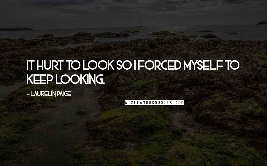 Laurelin Paige Quotes: It hurt to look so I forced myself to keep looking.