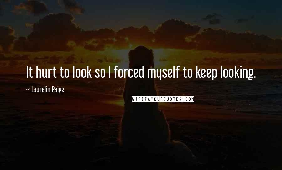 Laurelin Paige Quotes: It hurt to look so I forced myself to keep looking.
