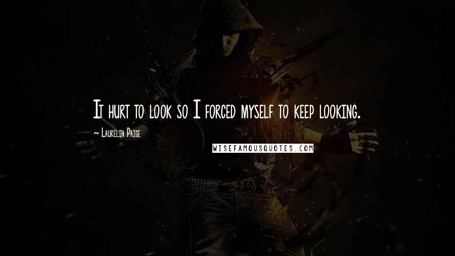Laurelin Paige Quotes: It hurt to look so I forced myself to keep looking.