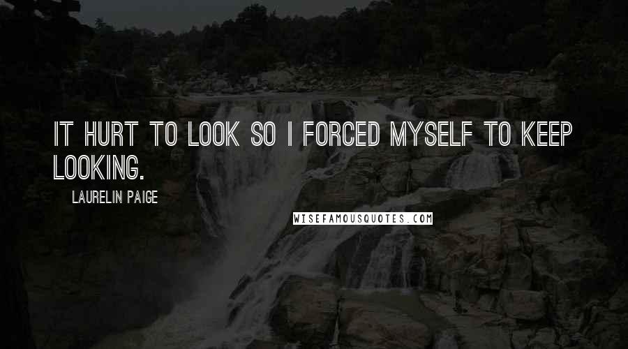 Laurelin Paige Quotes: It hurt to look so I forced myself to keep looking.