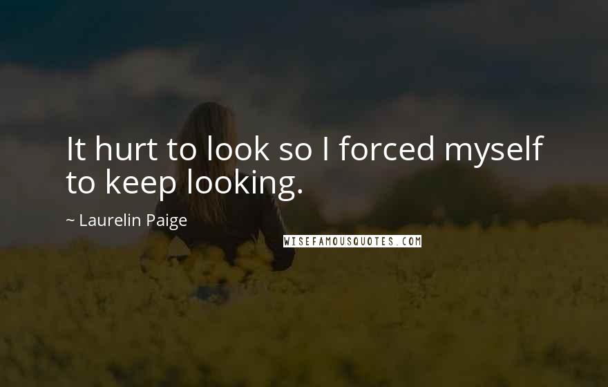 Laurelin Paige Quotes: It hurt to look so I forced myself to keep looking.