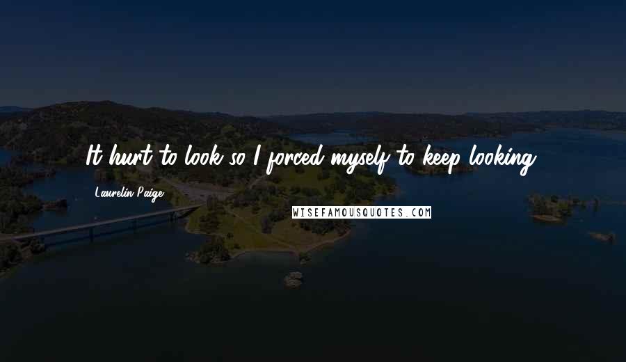 Laurelin Paige Quotes: It hurt to look so I forced myself to keep looking.