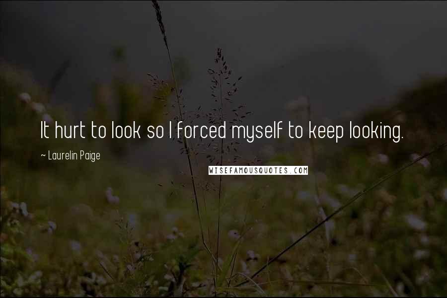 Laurelin Paige Quotes: It hurt to look so I forced myself to keep looking.