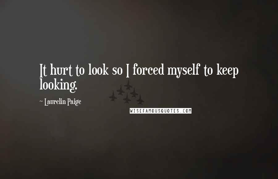 Laurelin Paige Quotes: It hurt to look so I forced myself to keep looking.