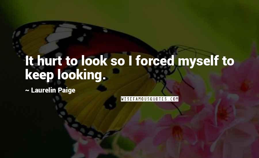Laurelin Paige Quotes: It hurt to look so I forced myself to keep looking.