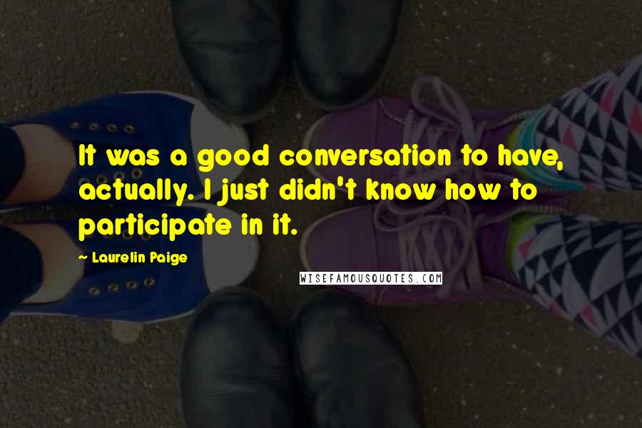 Laurelin Paige Quotes: It was a good conversation to have, actually. I just didn't know how to participate in it.