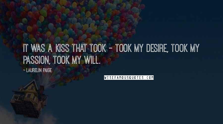 Laurelin Paige Quotes: It was a kiss that took - took my desire, took my passion, took my will.