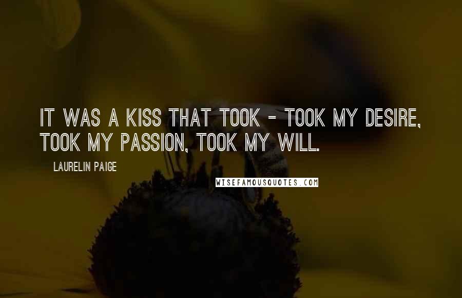 Laurelin Paige Quotes: It was a kiss that took - took my desire, took my passion, took my will.