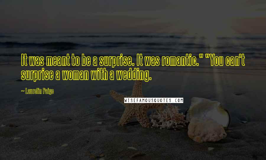 Laurelin Paige Quotes: It was meant to be a surprise. It was romantic." "You can't surprise a woman with a wedding.