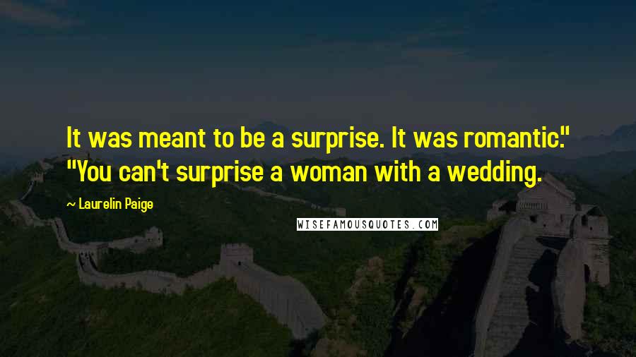 Laurelin Paige Quotes: It was meant to be a surprise. It was romantic." "You can't surprise a woman with a wedding.
