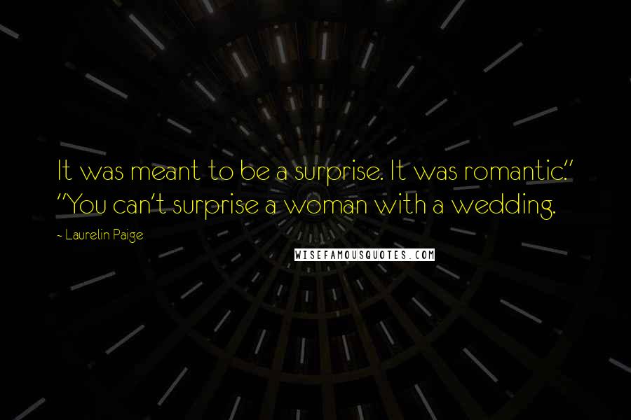 Laurelin Paige Quotes: It was meant to be a surprise. It was romantic." "You can't surprise a woman with a wedding.