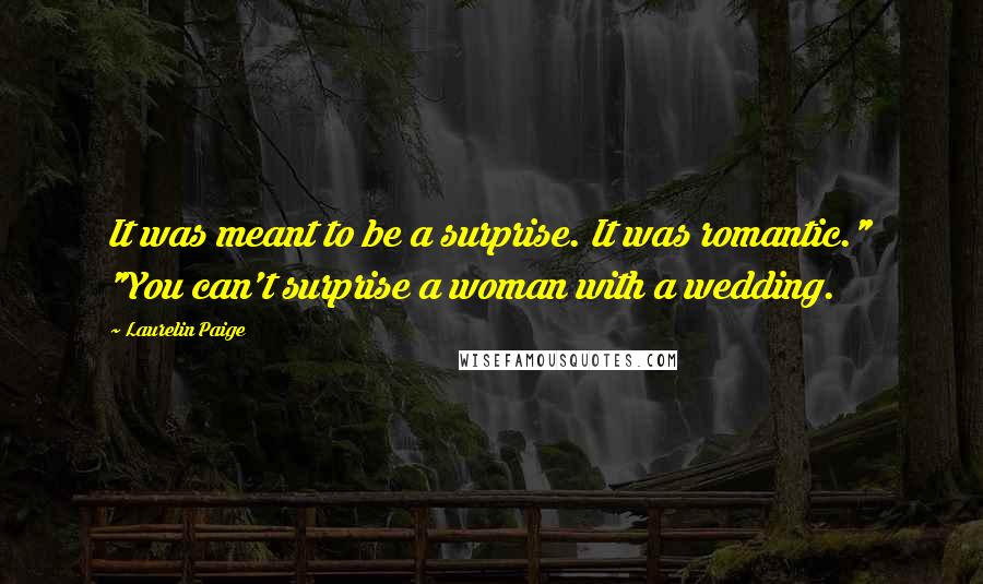 Laurelin Paige Quotes: It was meant to be a surprise. It was romantic." "You can't surprise a woman with a wedding.