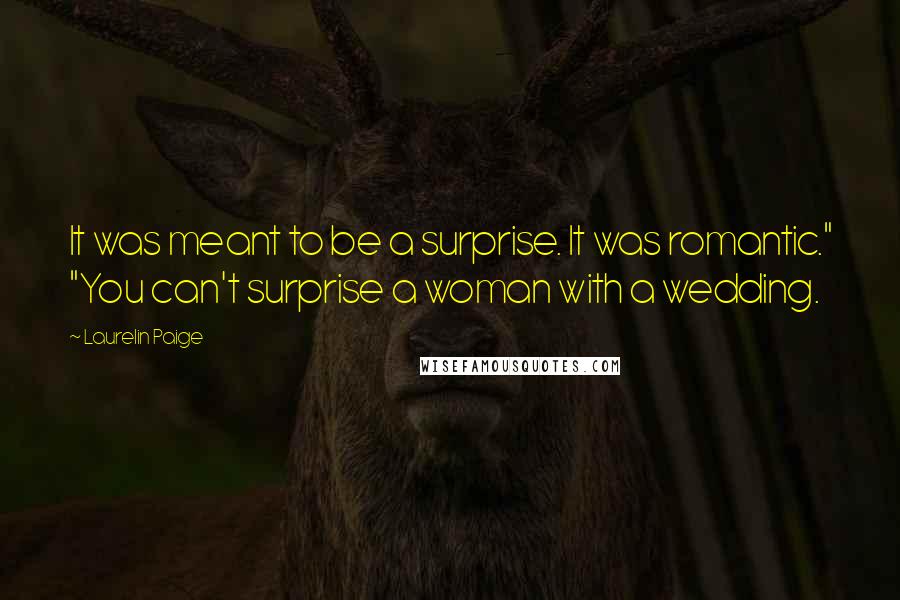 Laurelin Paige Quotes: It was meant to be a surprise. It was romantic." "You can't surprise a woman with a wedding.