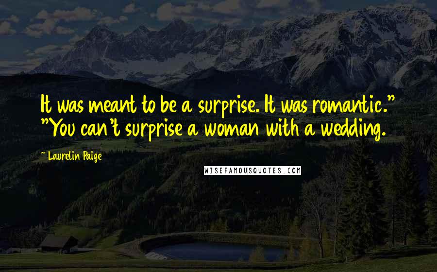 Laurelin Paige Quotes: It was meant to be a surprise. It was romantic." "You can't surprise a woman with a wedding.