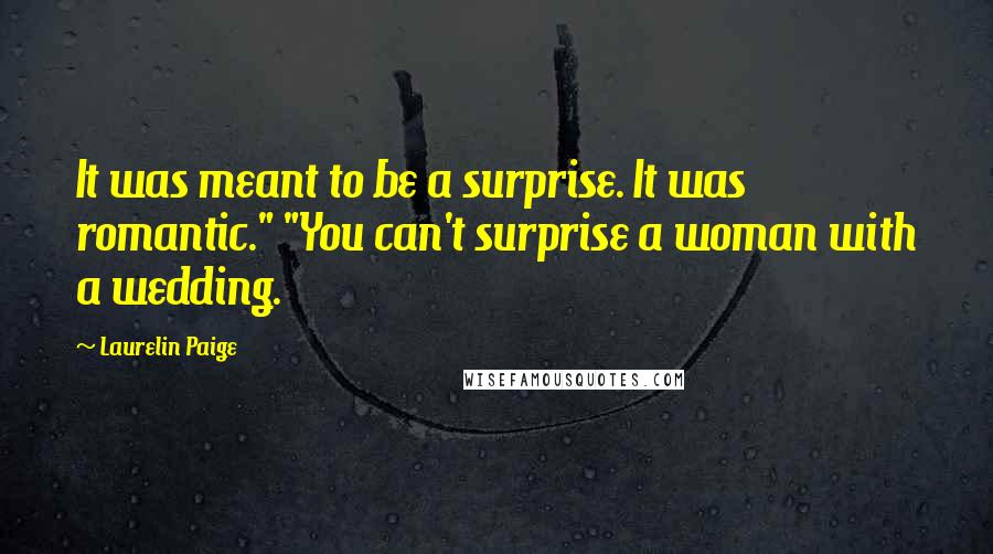 Laurelin Paige Quotes: It was meant to be a surprise. It was romantic." "You can't surprise a woman with a wedding.