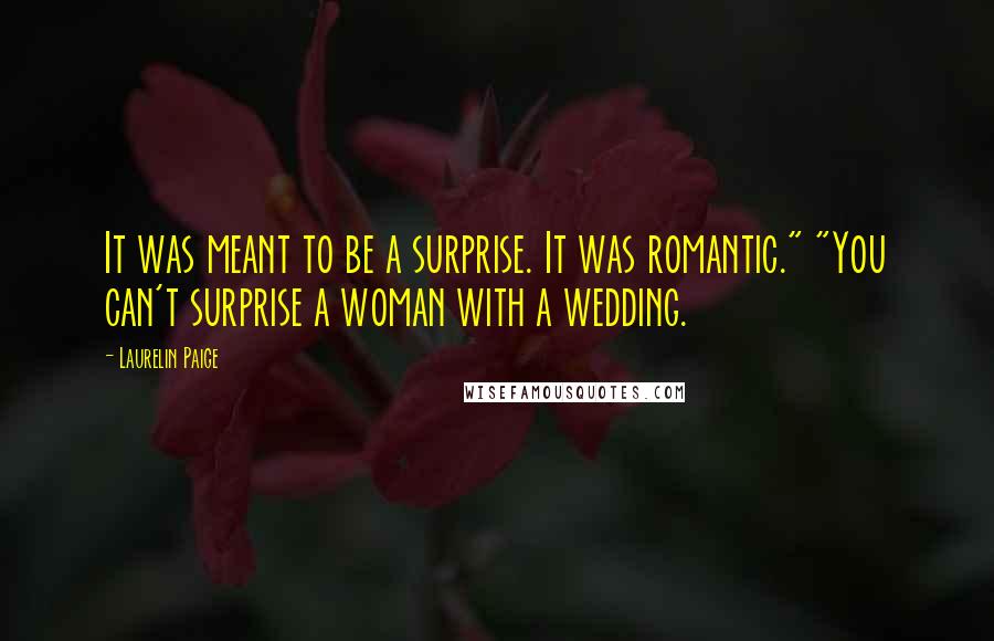 Laurelin Paige Quotes: It was meant to be a surprise. It was romantic." "You can't surprise a woman with a wedding.