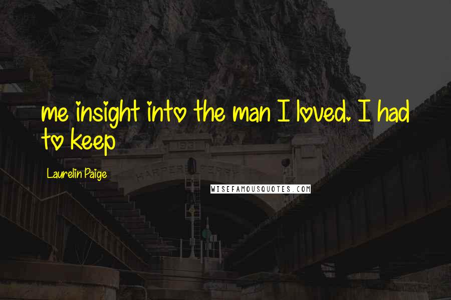 Laurelin Paige Quotes: me insight into the man I loved. I had to keep